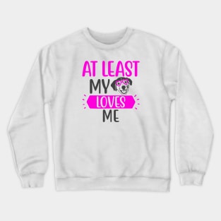 At Least my Dog Loves Me Crewneck Sweatshirt